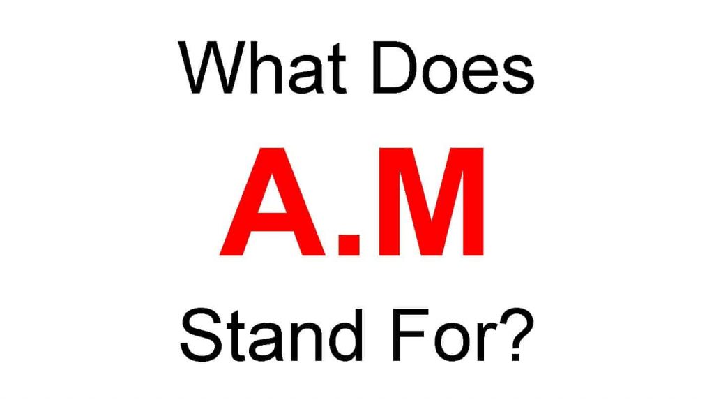 AM Full Form – What Does A.M Stand For