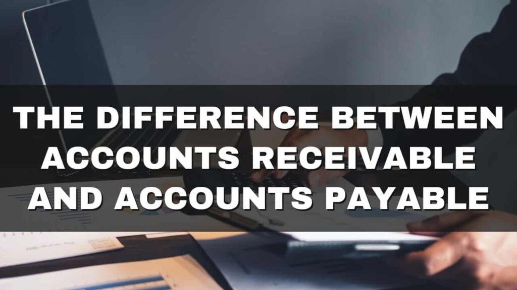 The Difference Between Accounts Receivable and Accounts Payable